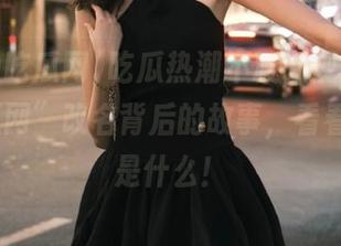 吃瓜热潮不减，观看“51cg吃瓜网”改名背后的故事，看看新名称是什么！