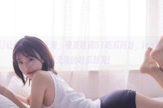 让你的欢乐无限，快来收藏51吃瓜网址，ios系统也能畅享无阻的吃瓜时光！