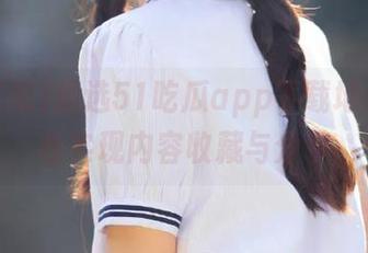 精选51吃瓜app下载地址，轻松实现内容收藏与分享