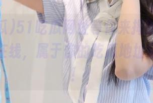 51吃瓜网址等你来揭晓，下载好戏正在线，属于你的吃瓜地址马上获取！