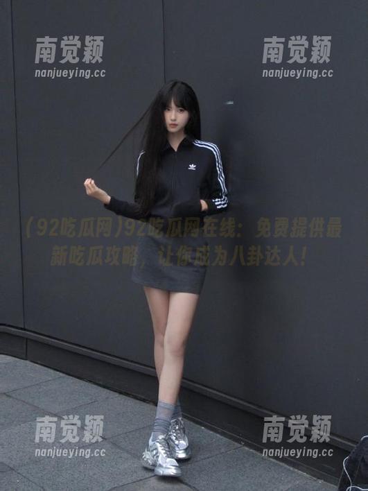 92吃瓜网 92吃瓜网在线:免费提供最新吃瓜攻略,让你成为八卦达人!