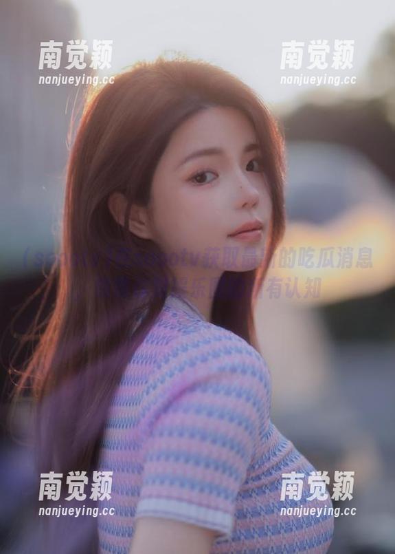 soootv 在soootv获取最新的吃瓜消息,颠覆你对娱乐圈的所有认知