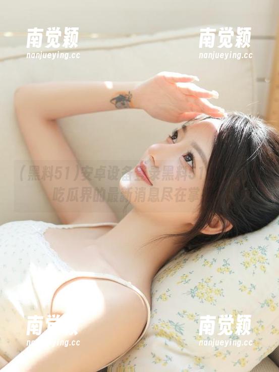 黑料51 安卓设备登录黑料51的步骤:吃瓜界的最新消息尽在掌握!