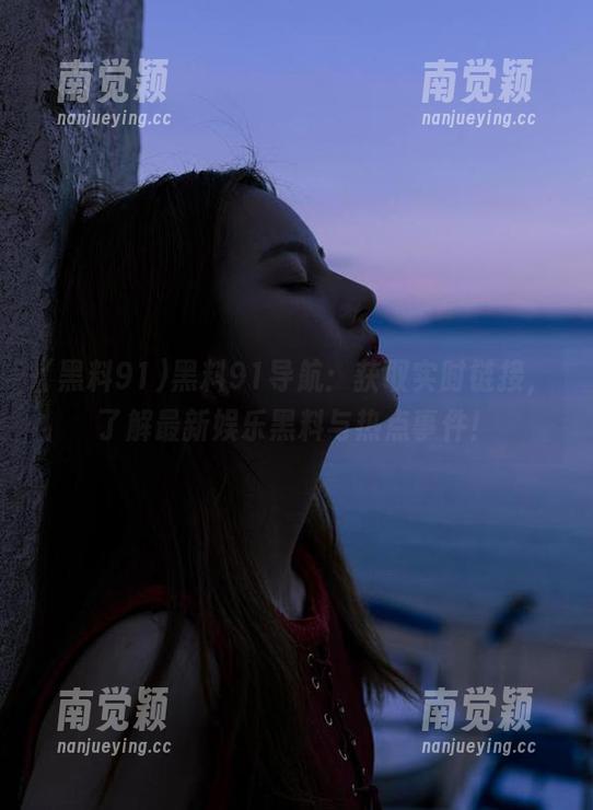 黑料91 黑料91导航:获取实时链接,了解最新娱乐黑料与热点事件!