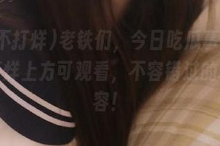 老铁们，今日吃瓜事件在黑料不打烊上方可观看，不容错过的精彩内容！