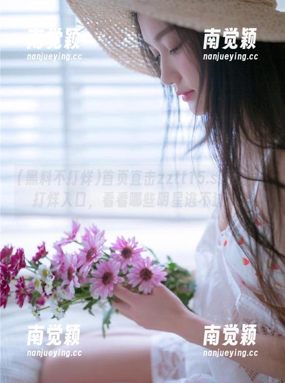 黑料不打烊 首页直击zztt15.su黑料不打烊入口,看看哪些明星逃不过真相