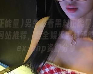 男生必看黑料正能量index·php网站推荐，超全娱乐黑料正能量index·php资源分享