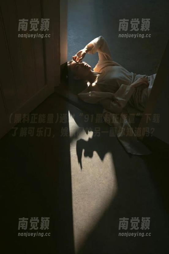 黑料正能量 通过“91黑料正能量”下载了解可乐门,娱乐圈的另一面你知道吗?