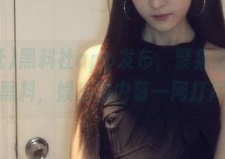 黑料社app发布，聚集全网热议黑料，娱乐圈内幕一网打尽