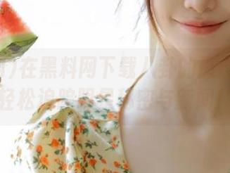 在黑料网下载八卦的最佳线路：轻松追踪明星秘密与新闻！